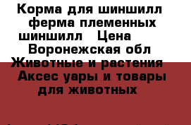 Корма для шиншилл, ферма племенных шиншилл › Цена ­ 50 - Воронежская обл. Животные и растения » Аксесcуары и товары для животных   